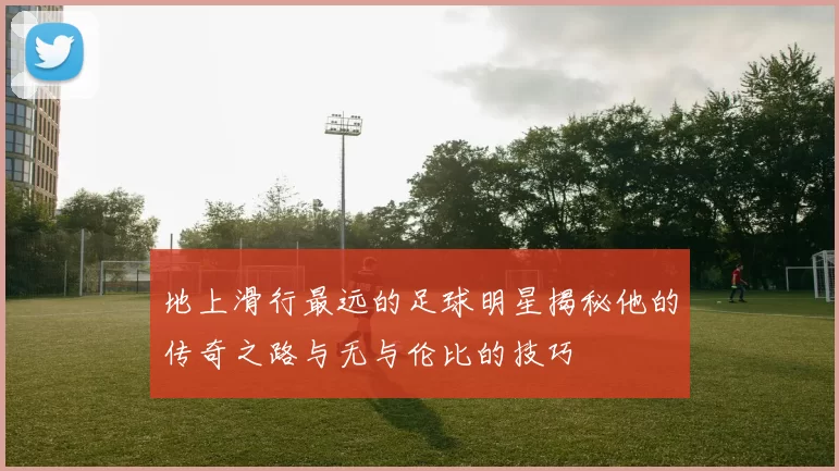 地上滑行最远的足球明星揭秘他的传奇之路与无与伦比的技巧