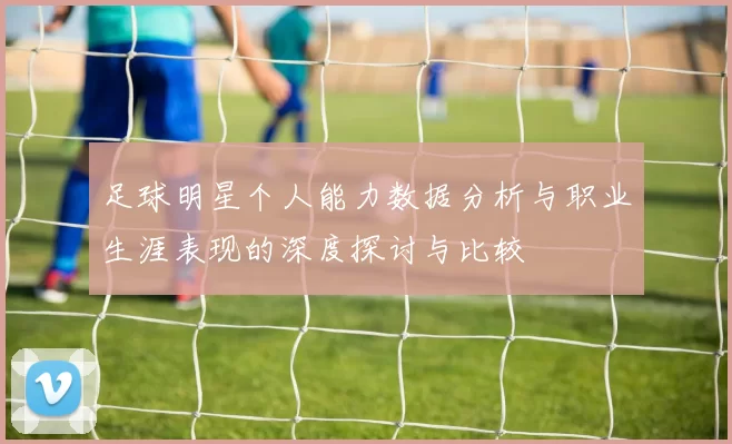 足球明星个人能力数据分析与职业生涯表现的深度探讨与比较