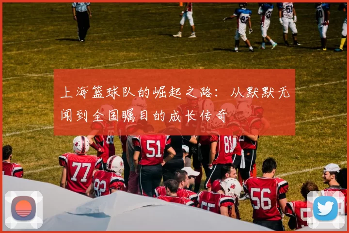 上海篮球队的崛起之路：从默默无闻到全国瞩目的成长传奇