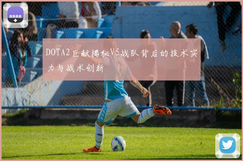 DOTA2巨献揭秘V5战队背后的技术实力与战术创新
