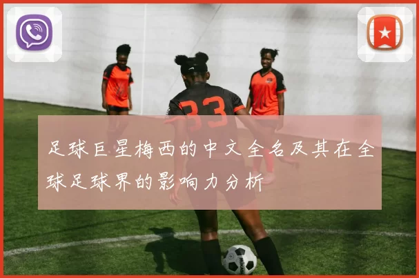 足球巨星梅西的中文全名及其在全球足球界的影响力分析