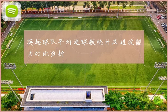 英超球队平均进球数统计及进攻能力对比分析