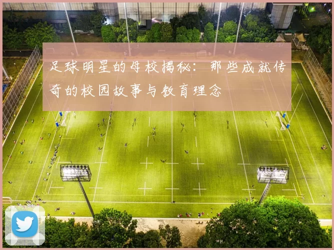 足球明星的母校揭秘：那些成就传奇的校园故事与教育理念