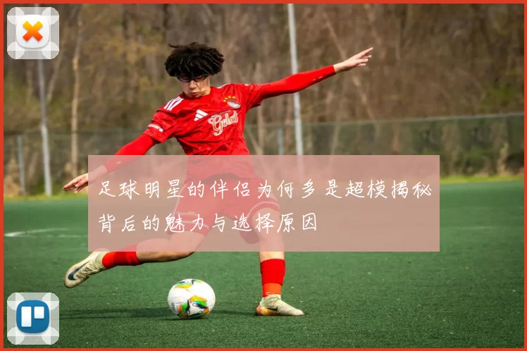 足球明星的伴侣为何多是超模揭秘背后的魅力与选择原因