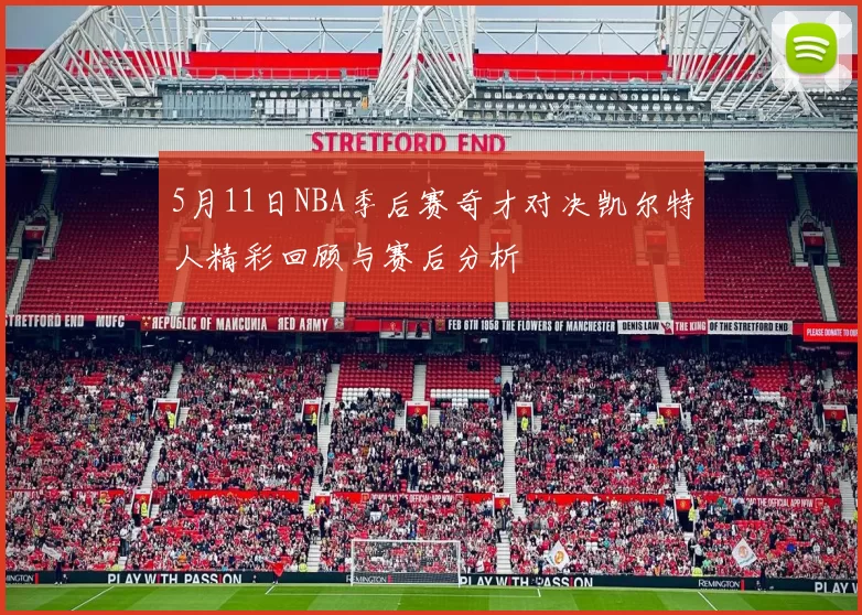 5月11日NBA季后赛奇才对决凯尔特人精彩回顾与赛后分析